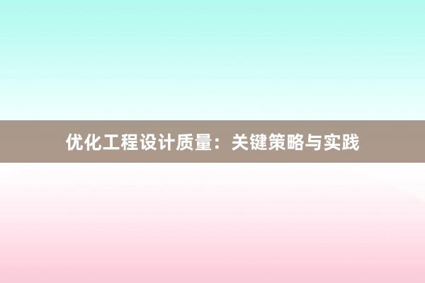 优化工程设计质量：关键策略与实践